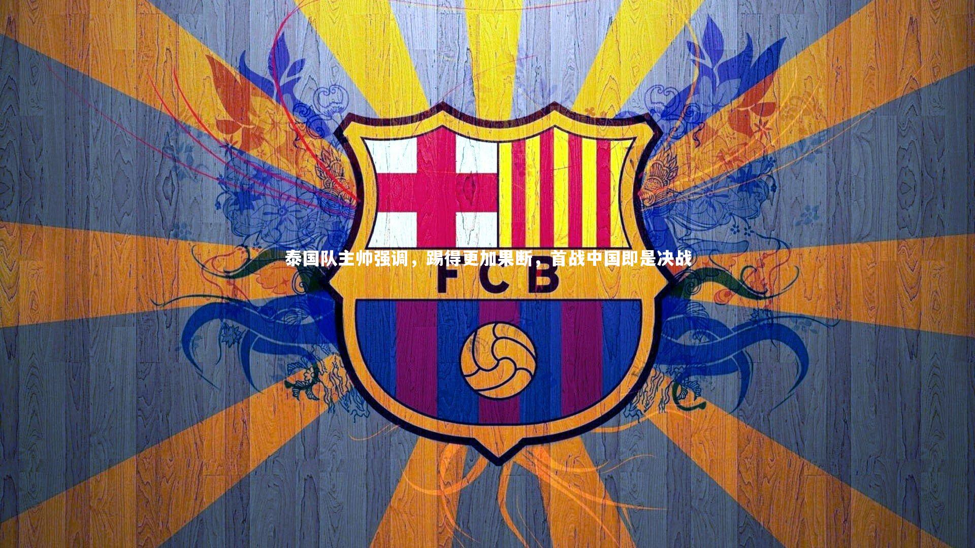 泰国队主帅强调，踢得更加果断，首战中国即是决战