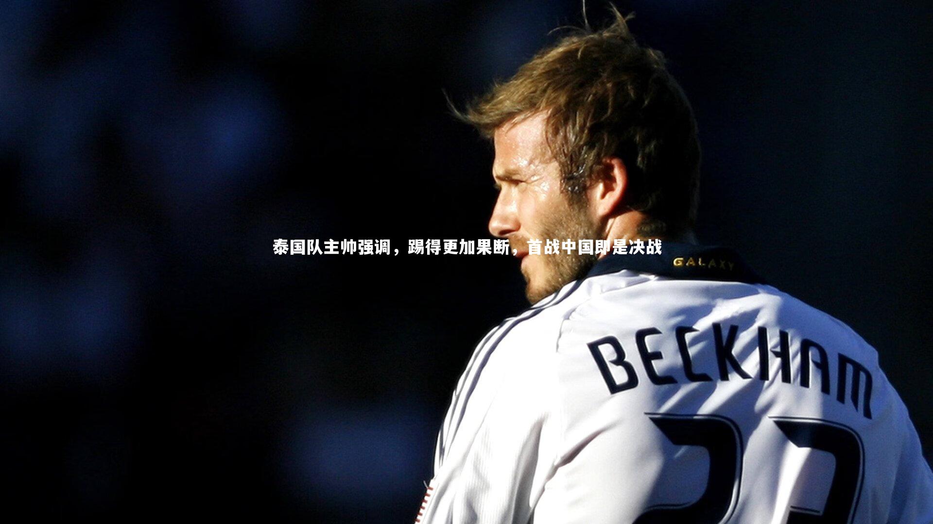 泰国队主帅强调，踢得更加果断，首战中国即是决战