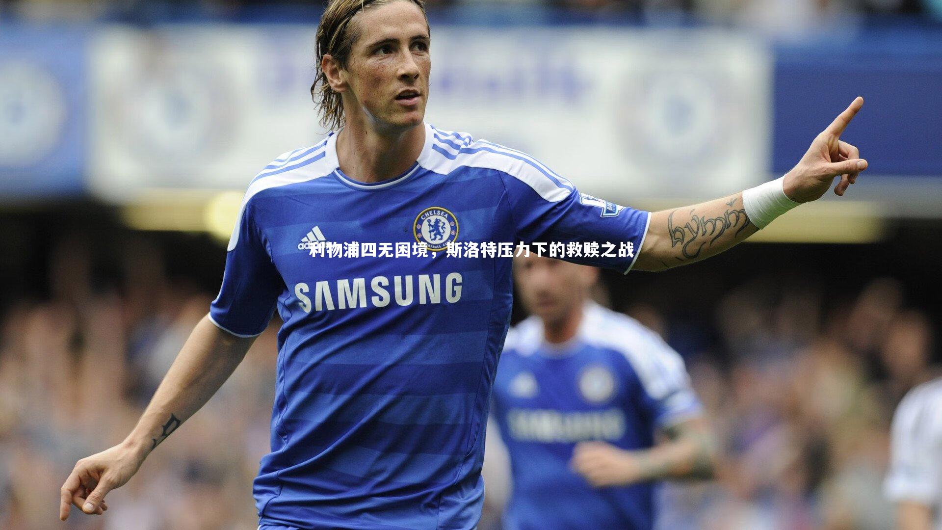 利物浦四无困境，斯洛特压力下的救赎之战