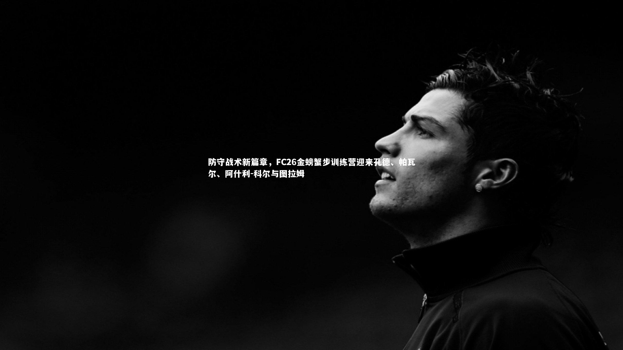 九游体育-防守战术新篇章，FC26金螃蟹步训练营迎来孔德、帕瓦尔、阿什利-科尔与图拉姆