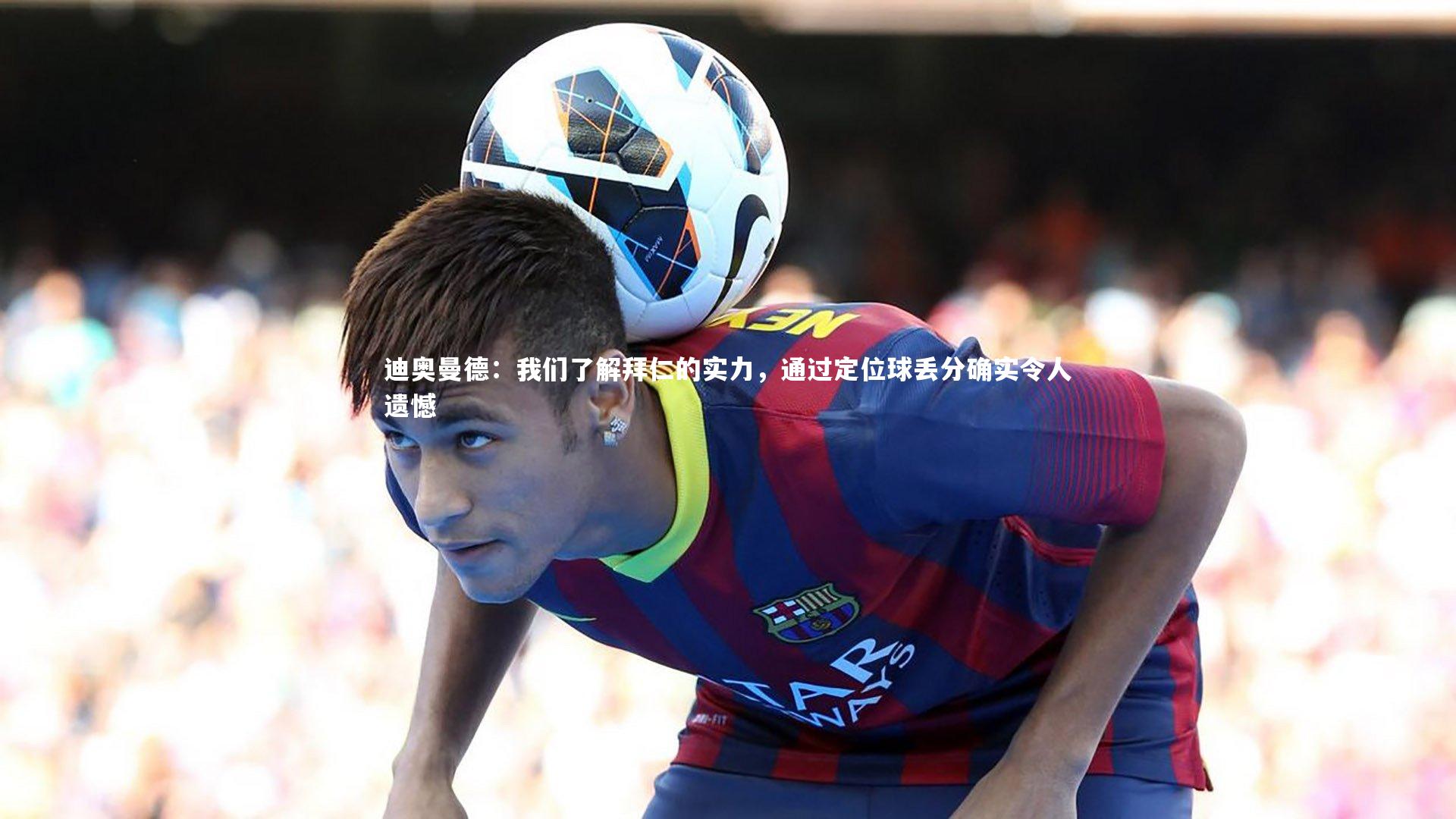 九游体育官方入口-迪奥曼德：我们了解拜仁的实力，通过定位球丢分确实令人遗憾