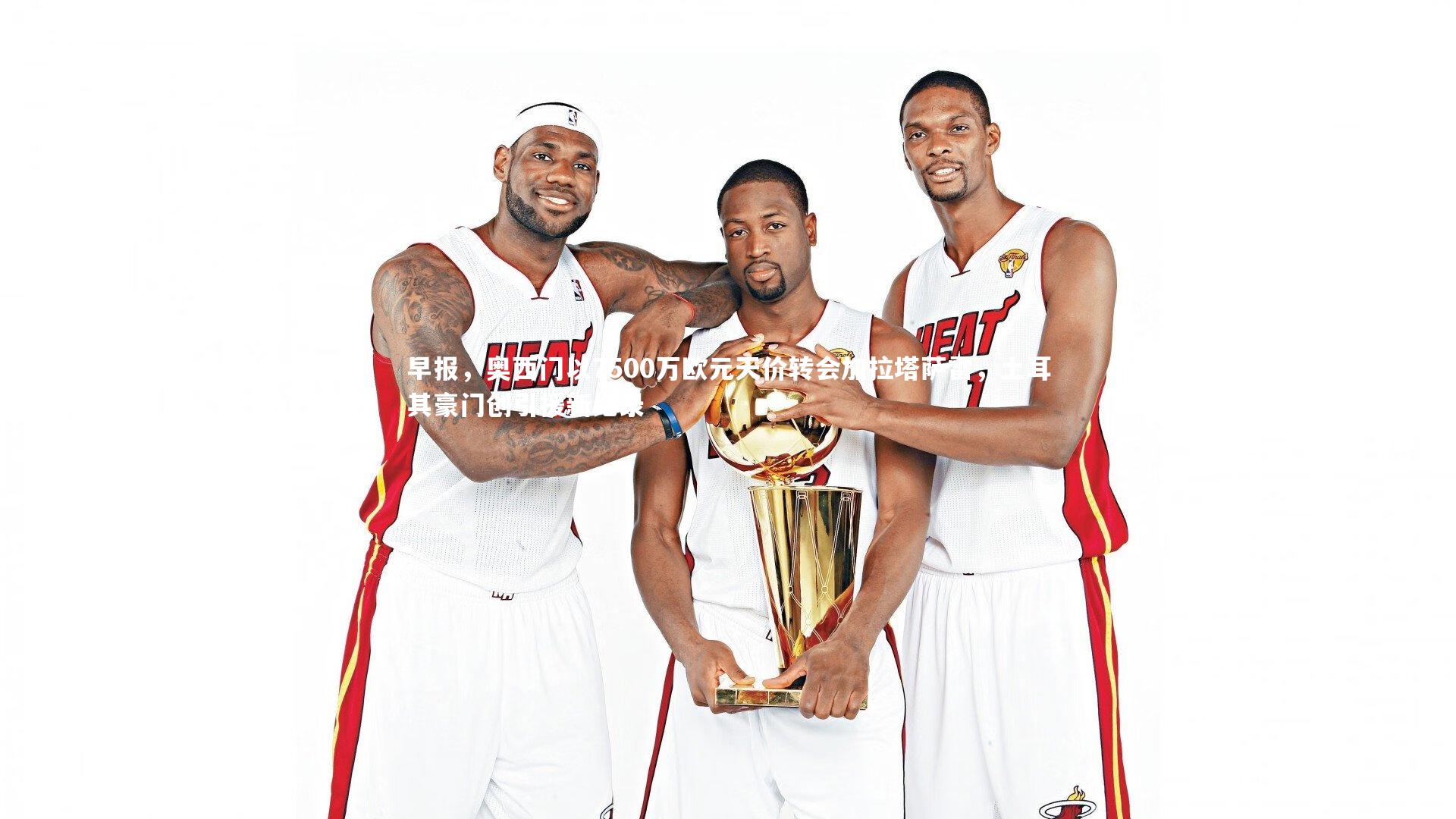 早报,奥西门以7500万欧元天价转会加拉塔萨雷,土耳其豪门创引援新纪录