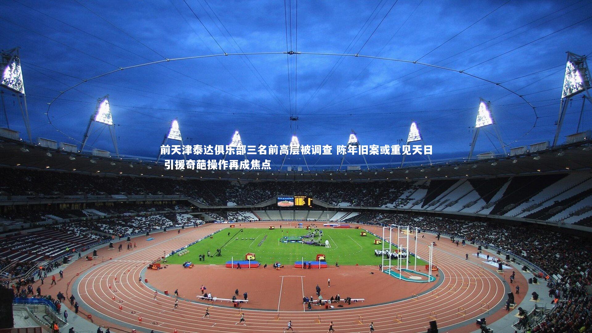 【九游体育】前天津泰达俱乐部三名前高层被调查 陈年旧案或重见天日 引援奇葩操作再成焦点